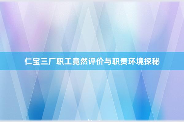 仁宝三厂职工竟然评价与职责环境探秘