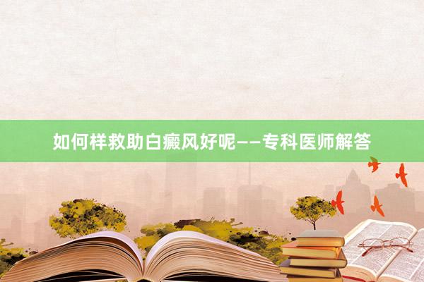 如何样救助白癜风好呢——专科医师解答