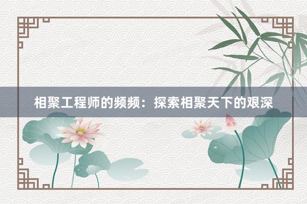 相聚工程师的频频：探索相聚天下的艰深